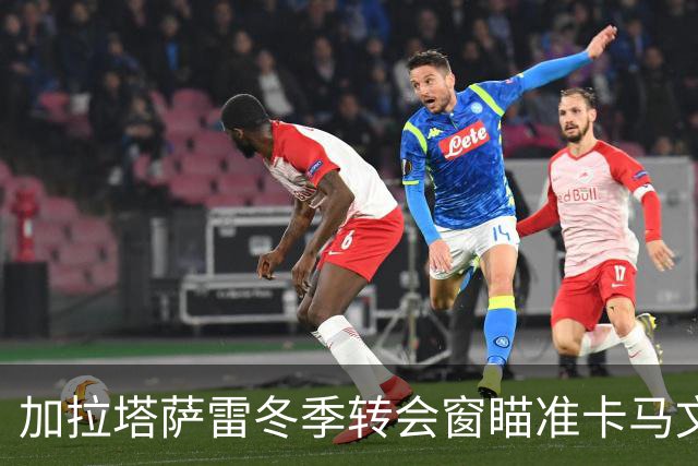 加拉塔萨雷冬季转会窗瞄准卡马文加，计划以租借形式引进