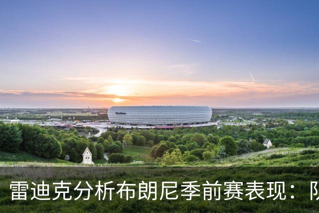 雷迪克分析布朗尼季前赛表现：队友阵容影响显著