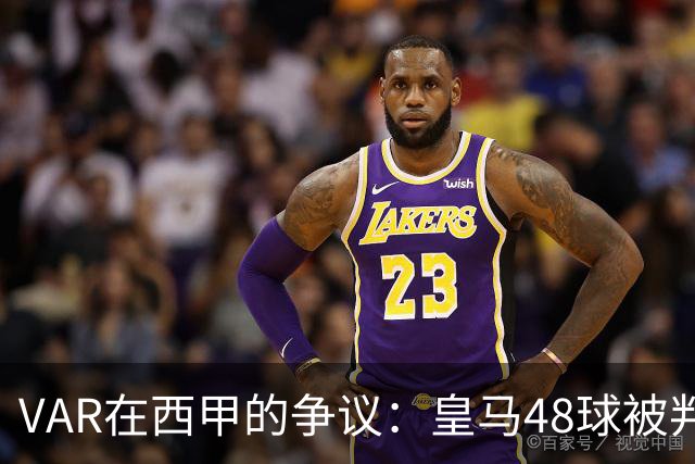 VAR在西甲的争议：皇马48球被判无效，质疑裁判标准不一